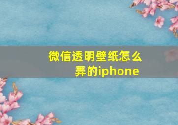 微信透明壁纸怎么弄的iphone