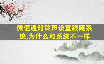 微信通知铃声设置跟随系统,为什么和系统不一样