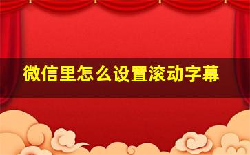 微信里怎么设置滚动字幕