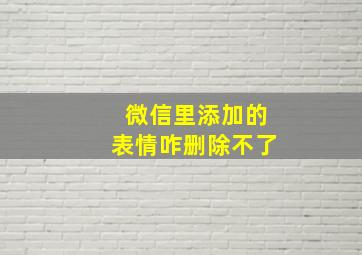 微信里添加的表情咋删除不了