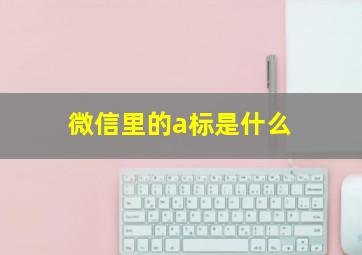 微信里的a标是什么