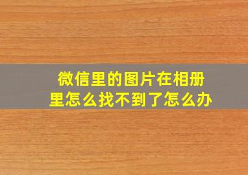 微信里的图片在相册里怎么找不到了怎么办