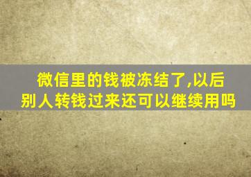 微信里的钱被冻结了,以后别人转钱过来还可以继续用吗