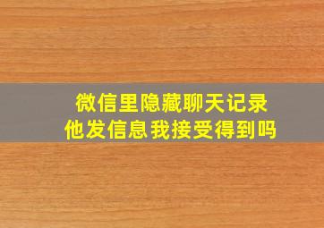 微信里隐藏聊天记录他发信息我接受得到吗