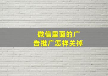 微信里面的广告推广怎样关掉