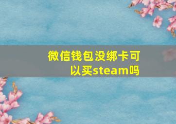 微信钱包没绑卡可以买steam吗