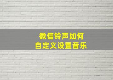 微信铃声如何自定义设置音乐