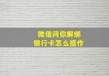 微信问你解绑银行卡怎么操作