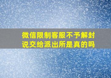 微信限制客服不予解封说交给派出所是真的吗