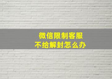 微信限制客服不给解封怎么办