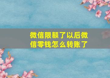 微信限额了以后微信零钱怎么转账了