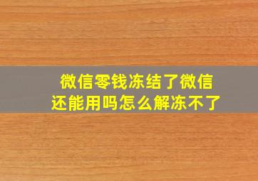 微信零钱冻结了微信还能用吗怎么解冻不了