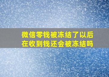 微信零钱被冻结了以后在收到钱还会被冻结吗