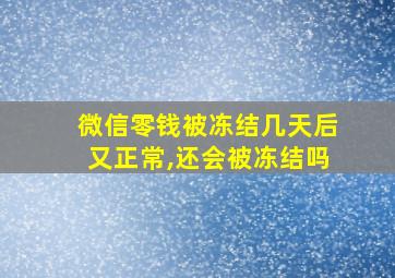 微信零钱被冻结几天后又正常,还会被冻结吗