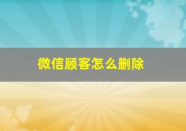 微信顾客怎么删除