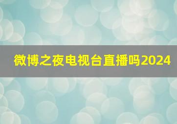 微博之夜电视台直播吗2024