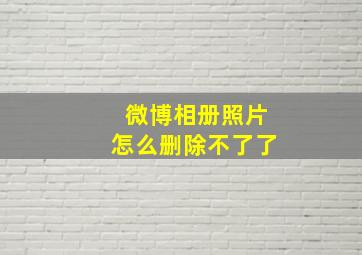 微博相册照片怎么删除不了了