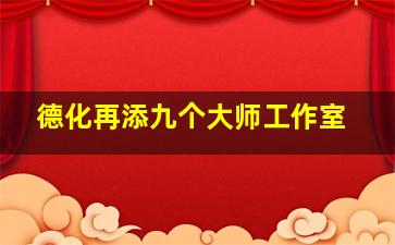 德化再添九个大师工作室