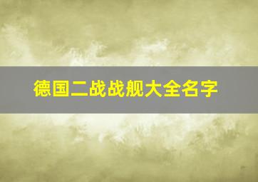 德国二战战舰大全名字