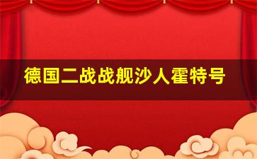 德国二战战舰沙人霍特号