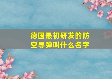 德国最初研发的防空导弹叫什么名字