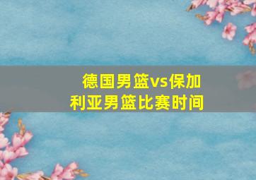 德国男篮vs保加利亚男篮比赛时间