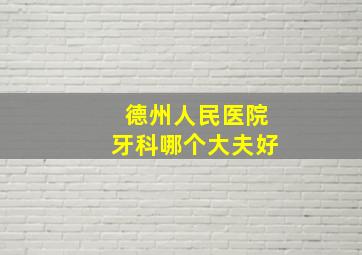 德州人民医院牙科哪个大夫好