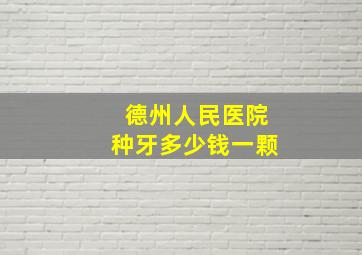 德州人民医院种牙多少钱一颗