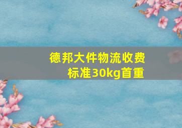 德邦大件物流收费标准30kg首重