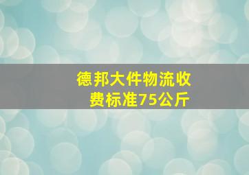 德邦大件物流收费标准75公斤