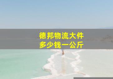 德邦物流大件多少钱一公斤