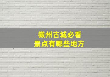 徽州古城必看景点有哪些地方