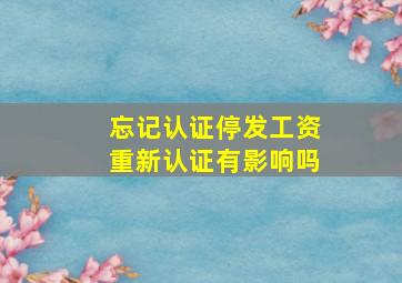 忘记认证停发工资重新认证有影响吗