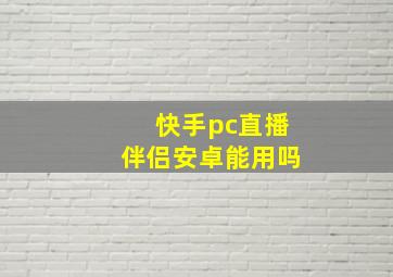 快手pc直播伴侣安卓能用吗