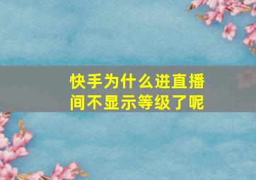 快手为什么进直播间不显示等级了呢