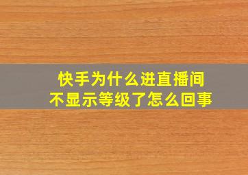 快手为什么进直播间不显示等级了怎么回事