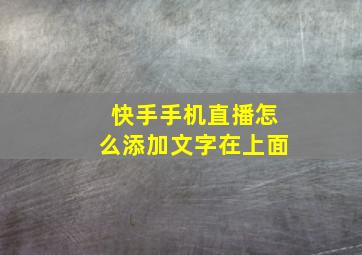 快手手机直播怎么添加文字在上面