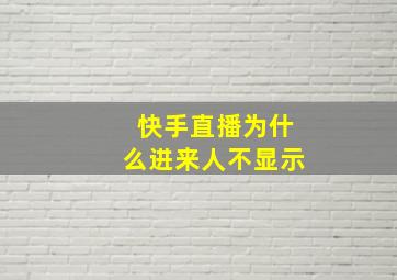 快手直播为什么进来人不显示