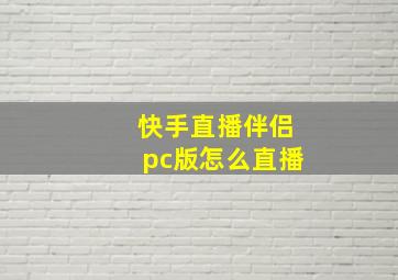 快手直播伴侣pc版怎么直播