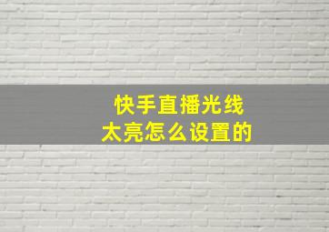 快手直播光线太亮怎么设置的