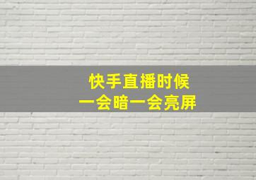 快手直播时候一会暗一会亮屏