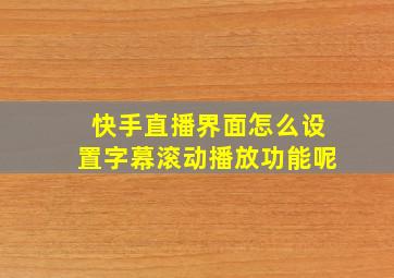 快手直播界面怎么设置字幕滚动播放功能呢