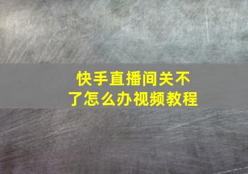 快手直播间关不了怎么办视频教程