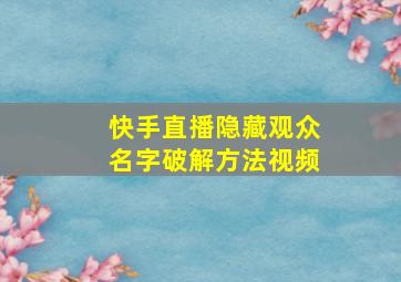 快手直播隐藏观众名字破解方法视频