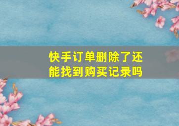 快手订单删除了还能找到购买记录吗