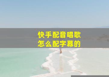 快手配音唱歌怎么配字幕的