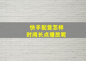 快手配音怎样时间长点播放呢