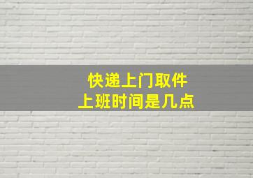 快递上门取件上班时间是几点