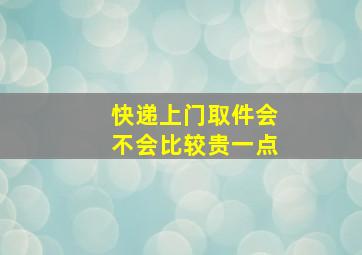 快递上门取件会不会比较贵一点