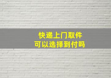 快递上门取件可以选择到付吗